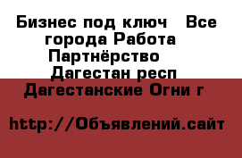 Бизнес под ключ - Все города Работа » Партнёрство   . Дагестан респ.,Дагестанские Огни г.